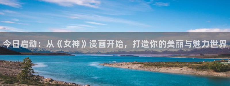 禁漫天堂怎么打不开：今日启动：从《女神》漫画开始，打造你的美丽与魅力世界